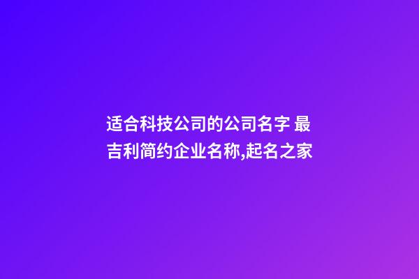 适合科技公司的公司名字 最吉利简约企业名称,起名之家-第1张-公司起名-玄机派